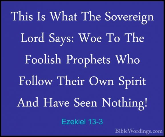 Ezekiel 13-3 - This Is What The Sovereign Lord Says: Woe To The FThis Is What The Sovereign Lord Says: Woe To The Foolish Prophets Who Follow Their Own Spirit And Have Seen Nothing! 