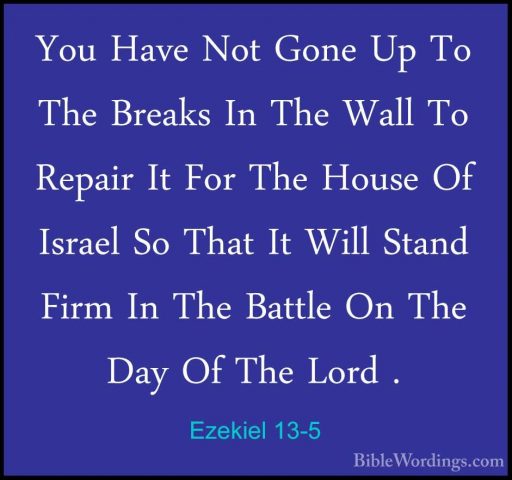 Ezekiel 13-5 - You Have Not Gone Up To The Breaks In The Wall ToYou Have Not Gone Up To The Breaks In The Wall To Repair It For The House Of Israel So That It Will Stand Firm In The Battle On The Day Of The Lord . 