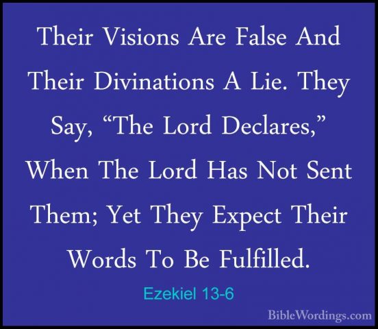 Ezekiel 13-6 - Their Visions Are False And Their Divinations A LiTheir Visions Are False And Their Divinations A Lie. They Say, "The Lord Declares," When The Lord Has Not Sent Them; Yet They Expect Their Words To Be Fulfilled. 