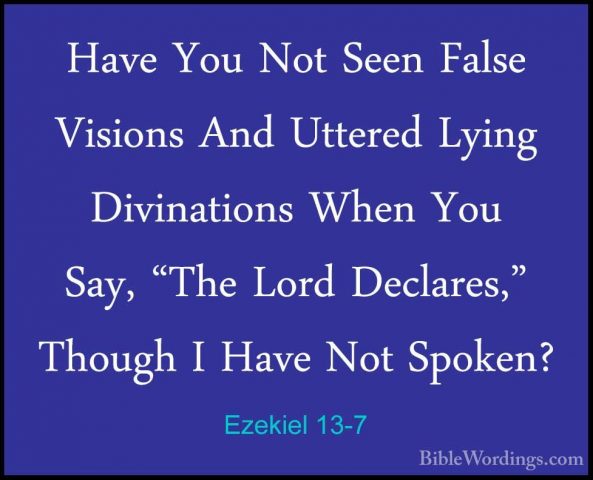 Ezekiel 13-7 - Have You Not Seen False Visions And Uttered LyingHave You Not Seen False Visions And Uttered Lying Divinations When You Say, "The Lord Declares," Though I Have Not Spoken? 