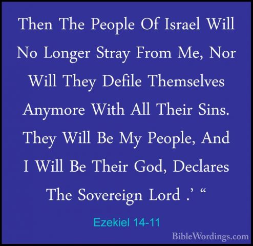 Ezekiel 14-11 - Then The People Of Israel Will No Longer Stray FrThen The People Of Israel Will No Longer Stray From Me, Nor Will They Defile Themselves Anymore With All Their Sins. They Will Be My People, And I Will Be Their God, Declares The Sovereign Lord .' " 