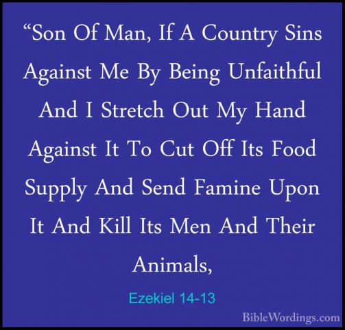 Ezekiel 14-13 - "Son Of Man, If A Country Sins Against Me By Bein"Son Of Man, If A Country Sins Against Me By Being Unfaithful And I Stretch Out My Hand Against It To Cut Off Its Food Supply And Send Famine Upon It And Kill Its Men And Their Animals, 