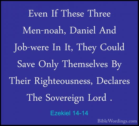 Ezekiel 14-14 - Even If These Three Men-noah, Daniel And Job-wereEven If These Three Men-noah, Daniel And Job-were In It, They Could Save Only Themselves By Their Righteousness, Declares The Sovereign Lord . 