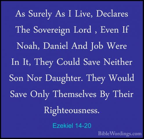 Ezekiel 14-20 - As Surely As I Live, Declares The Sovereign LordAs Surely As I Live, Declares The Sovereign Lord , Even If Noah, Daniel And Job Were In It, They Could Save Neither Son Nor Daughter. They Would Save Only Themselves By Their Righteousness. 