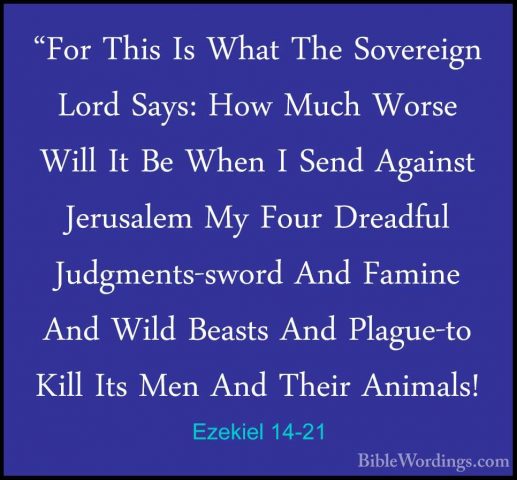 Ezekiel 14-21 - "For This Is What The Sovereign Lord Says: How Mu"For This Is What The Sovereign Lord Says: How Much Worse Will It Be When I Send Against Jerusalem My Four Dreadful Judgments-sword And Famine And Wild Beasts And Plague-to Kill Its Men And Their Animals! 