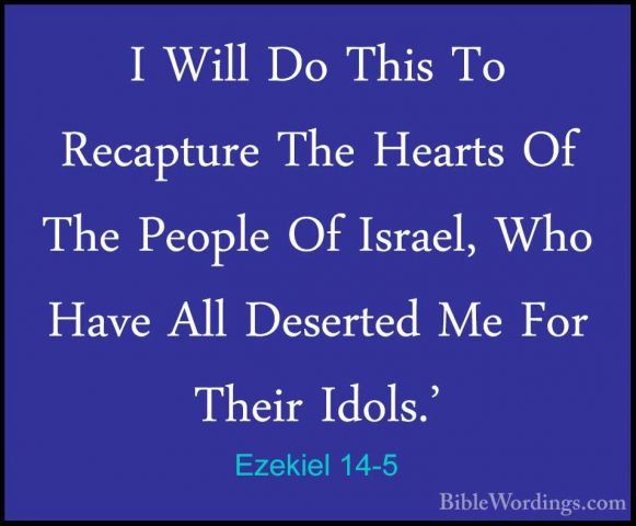 Ezekiel 14-5 - I Will Do This To Recapture The Hearts Of The PeopI Will Do This To Recapture The Hearts Of The People Of Israel, Who Have All Deserted Me For Their Idols.' 
