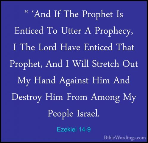 Ezekiel 14-9 - " 'And If The Prophet Is Enticed To Utter A Prophe" 'And If The Prophet Is Enticed To Utter A Prophecy, I The Lord Have Enticed That Prophet, And I Will Stretch Out My Hand Against Him And Destroy Him From Among My People Israel. 