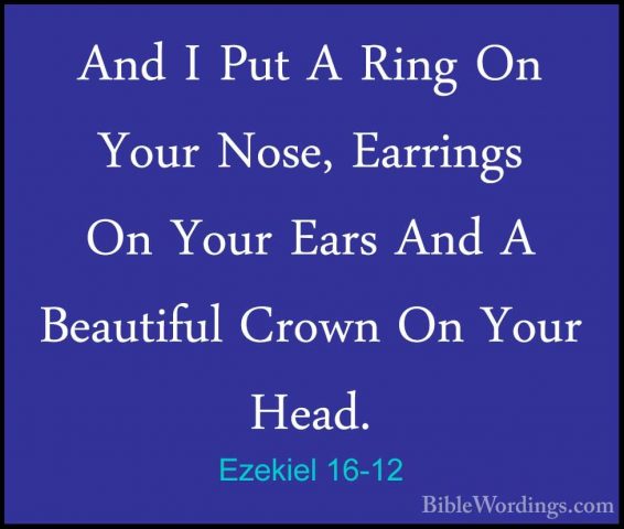 Ezekiel 16-12 - And I Put A Ring On Your Nose, Earrings On Your EAnd I Put A Ring On Your Nose, Earrings On Your Ears And A Beautiful Crown On Your Head. 