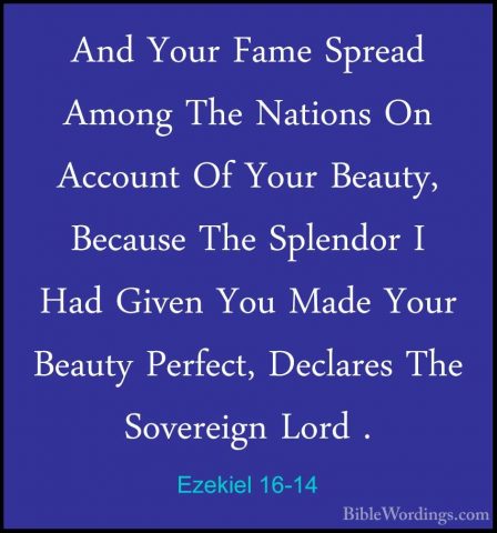 Ezekiel 16-14 - And Your Fame Spread Among The Nations On AccountAnd Your Fame Spread Among The Nations On Account Of Your Beauty, Because The Splendor I Had Given You Made Your Beauty Perfect, Declares The Sovereign Lord . 