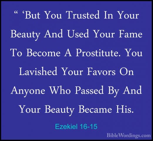 Ezekiel 16-15 - " 'But You Trusted In Your Beauty And Used Your F" 'But You Trusted In Your Beauty And Used Your Fame To Become A Prostitute. You Lavished Your Favors On Anyone Who Passed By And Your Beauty Became His. 