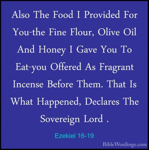 Ezekiel 16-19 - Also The Food I Provided For You-the Fine Flour,Also The Food I Provided For You-the Fine Flour, Olive Oil And Honey I Gave You To Eat-you Offered As Fragrant Incense Before Them. That Is What Happened, Declares The Sovereign Lord . 