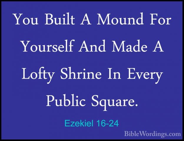 Ezekiel 16-24 - You Built A Mound For Yourself And Made A Lofty SYou Built A Mound For Yourself And Made A Lofty Shrine In Every Public Square. 