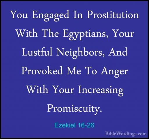 Ezekiel 16-26 - You Engaged In Prostitution With The Egyptians, YYou Engaged In Prostitution With The Egyptians, Your Lustful Neighbors, And Provoked Me To Anger With Your Increasing Promiscuity. 