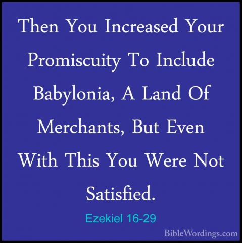 Ezekiel 16-29 - Then You Increased Your Promiscuity To Include BaThen You Increased Your Promiscuity To Include Babylonia, A Land Of Merchants, But Even With This You Were Not Satisfied. 