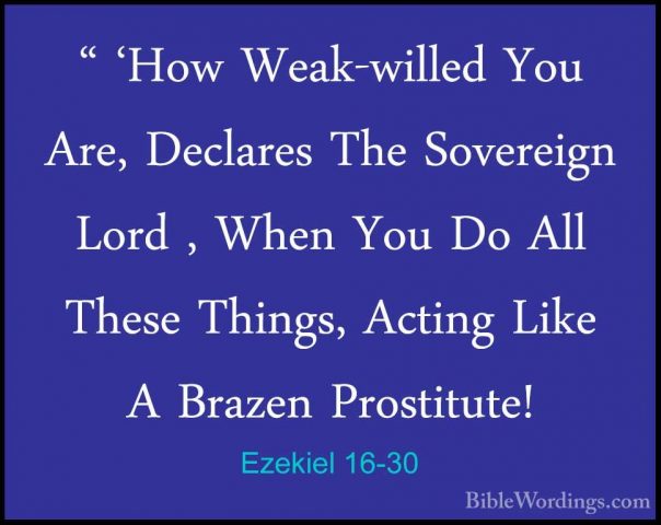 Ezekiel 16-30 - " 'How Weak-willed You Are, Declares The Sovereig" 'How Weak-willed You Are, Declares The Sovereign Lord , When You Do All These Things, Acting Like A Brazen Prostitute! 