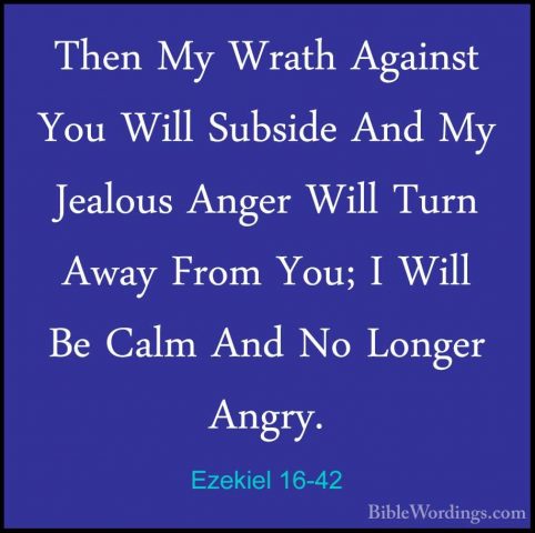 Ezekiel 16-42 - Then My Wrath Against You Will Subside And My JeaThen My Wrath Against You Will Subside And My Jealous Anger Will Turn Away From You; I Will Be Calm And No Longer Angry. 
