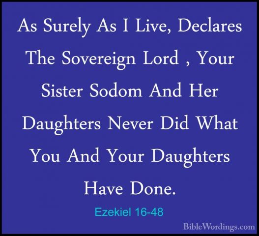 Ezekiel 16-48 - As Surely As I Live, Declares The Sovereign LordAs Surely As I Live, Declares The Sovereign Lord , Your Sister Sodom And Her Daughters Never Did What You And Your Daughters Have Done. 