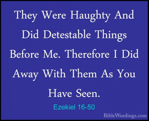 Ezekiel 16-50 - They Were Haughty And Did Detestable Things BeforThey Were Haughty And Did Detestable Things Before Me. Therefore I Did Away With Them As You Have Seen. 