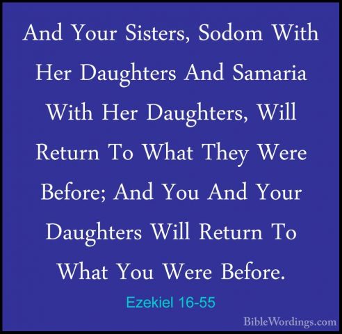 Ezekiel 16-55 - And Your Sisters, Sodom With Her Daughters And SaAnd Your Sisters, Sodom With Her Daughters And Samaria With Her Daughters, Will Return To What They Were Before; And You And Your Daughters Will Return To What You Were Before. 