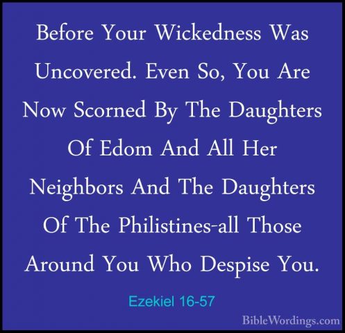 Ezekiel 16-57 - Before Your Wickedness Was Uncovered. Even So, YoBefore Your Wickedness Was Uncovered. Even So, You Are Now Scorned By The Daughters Of Edom And All Her Neighbors And The Daughters Of The Philistines-all Those Around You Who Despise You. 