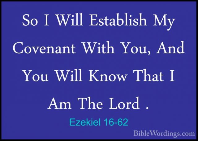 Ezekiel 16-62 - So I Will Establish My Covenant With You, And YouSo I Will Establish My Covenant With You, And You Will Know That I Am The Lord . 