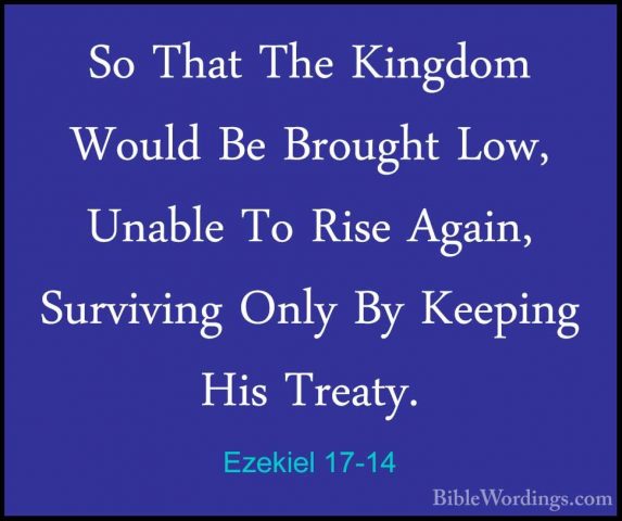 Ezekiel 17-14 - So That The Kingdom Would Be Brought Low, UnableSo That The Kingdom Would Be Brought Low, Unable To Rise Again, Surviving Only By Keeping His Treaty. 