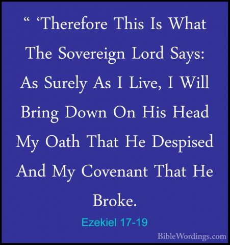 Ezekiel 17-19 - " 'Therefore This Is What The Sovereign Lord Says" 'Therefore This Is What The Sovereign Lord Says: As Surely As I Live, I Will Bring Down On His Head My Oath That He Despised And My Covenant That He Broke. 