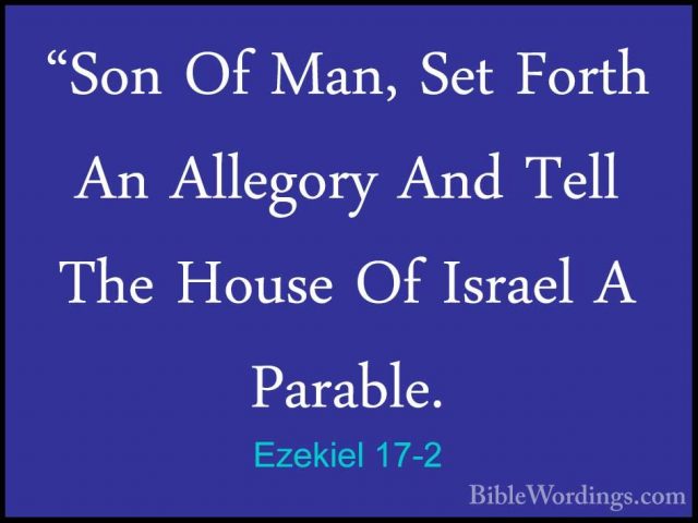 Ezekiel 17-2 - "Son Of Man, Set Forth An Allegory And Tell The Ho"Son Of Man, Set Forth An Allegory And Tell The House Of Israel A Parable. 