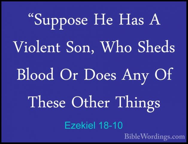 Ezekiel 18-10 - "Suppose He Has A Violent Son, Who Sheds Blood Or"Suppose He Has A Violent Son, Who Sheds Blood Or Does Any Of These Other Things 