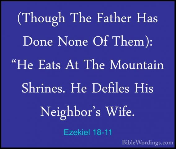 Ezekiel 18-11 - (Though The Father Has Done None Of Them): "He Ea(Though The Father Has Done None Of Them): "He Eats At The Mountain Shrines. He Defiles His Neighbor's Wife. 