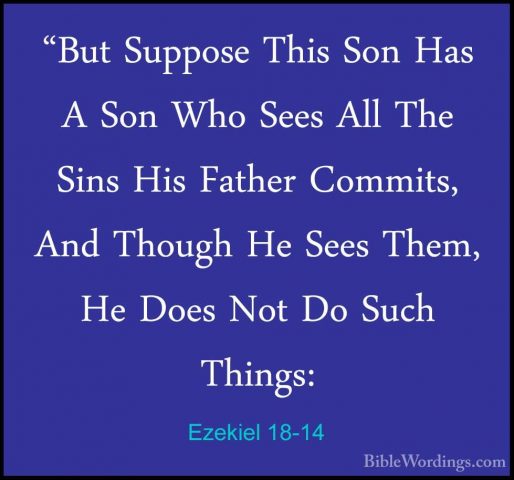 Ezekiel 18-14 - "But Suppose This Son Has A Son Who Sees All The"But Suppose This Son Has A Son Who Sees All The Sins His Father Commits, And Though He Sees Them, He Does Not Do Such Things: 