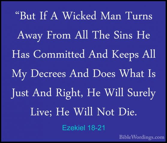 Ezekiel 18-21 - "But If A Wicked Man Turns Away From All The Sins"But If A Wicked Man Turns Away From All The Sins He Has Committed And Keeps All My Decrees And Does What Is Just And Right, He Will Surely Live; He Will Not Die. 