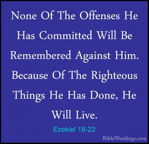 Ezekiel 18-22 - None Of The Offenses He Has Committed Will Be RemNone Of The Offenses He Has Committed Will Be Remembered Against Him. Because Of The Righteous Things He Has Done, He Will Live. 