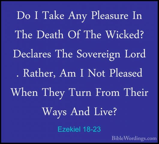Ezekiel 18-23 - Do I Take Any Pleasure In The Death Of The WickedDo I Take Any Pleasure In The Death Of The Wicked? Declares The Sovereign Lord . Rather, Am I Not Pleased When They Turn From Their Ways And Live? 
