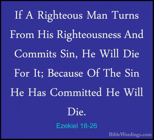 Ezekiel 18-26 - If A Righteous Man Turns From His Righteousness AIf A Righteous Man Turns From His Righteousness And Commits Sin, He Will Die For It; Because Of The Sin He Has Committed He Will Die. 