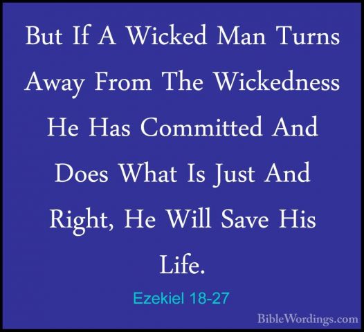 Ezekiel 18-27 - But If A Wicked Man Turns Away From The WickednesBut If A Wicked Man Turns Away From The Wickedness He Has Committed And Does What Is Just And Right, He Will Save His Life. 