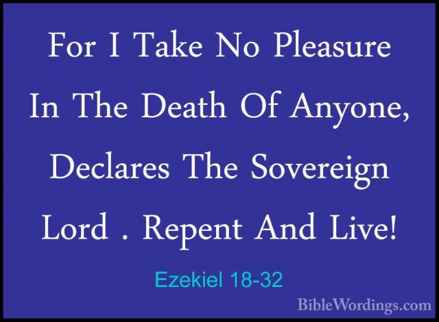 Ezekiel 18-32 - For I Take No Pleasure In The Death Of Anyone, DeFor I Take No Pleasure In The Death Of Anyone, Declares The Sovereign Lord . Repent And Live!