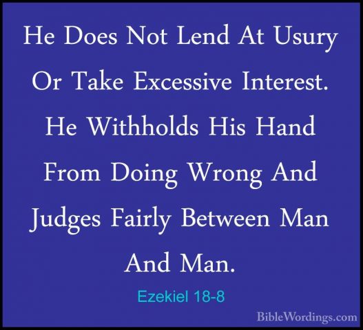 Ezekiel 18-8 - He Does Not Lend At Usury Or Take Excessive IntereHe Does Not Lend At Usury Or Take Excessive Interest. He Withholds His Hand From Doing Wrong And Judges Fairly Between Man And Man. 
