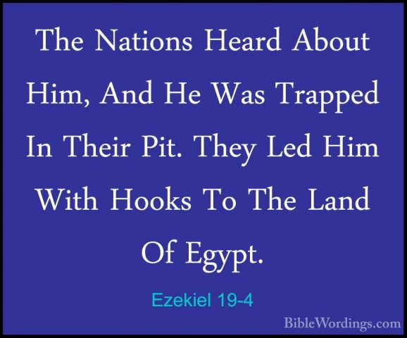 Ezekiel 19-4 - The Nations Heard About Him, And He Was Trapped InThe Nations Heard About Him, And He Was Trapped In Their Pit. They Led Him With Hooks To The Land Of Egypt. 