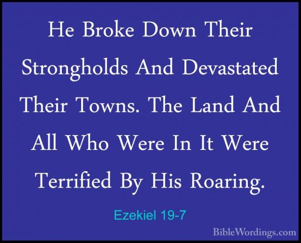 Ezekiel 19-7 - He Broke Down Their Strongholds And Devastated TheHe Broke Down Their Strongholds And Devastated Their Towns. The Land And All Who Were In It Were Terrified By His Roaring. 