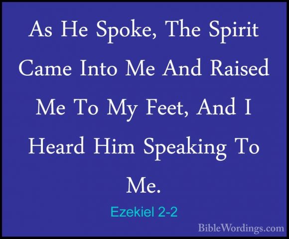 Ezekiel 2-2 - As He Spoke, The Spirit Came Into Me And Raised MeAs He Spoke, The Spirit Came Into Me And Raised Me To My Feet, And I Heard Him Speaking To Me. 