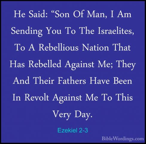 Ezekiel 2-3 - He Said: "Son Of Man, I Am Sending You To The IsraeHe Said: "Son Of Man, I Am Sending You To The Israelites, To A Rebellious Nation That Has Rebelled Against Me; They And Their Fathers Have Been In Revolt Against Me To This Very Day. 