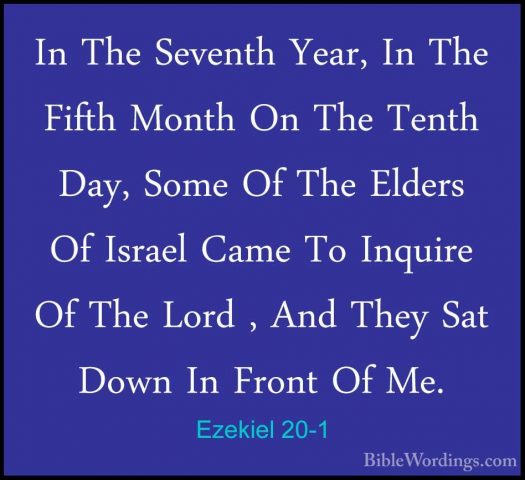 Ezekiel 20-1 - In The Seventh Year, In The Fifth Month On The TenIn The Seventh Year, In The Fifth Month On The Tenth Day, Some Of The Elders Of Israel Came To Inquire Of The Lord , And They Sat Down In Front Of Me. 