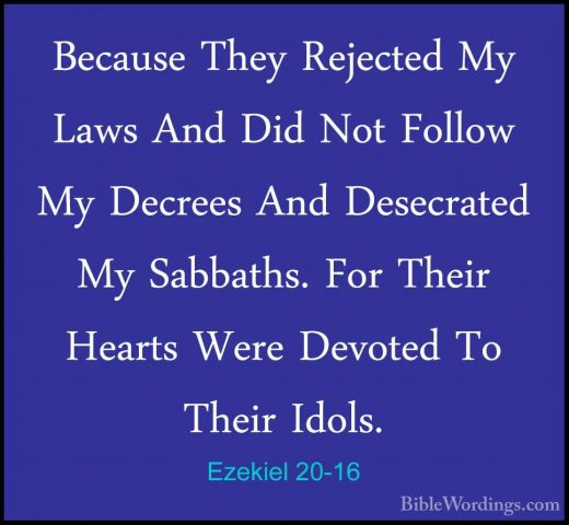 Ezekiel 20-16 - Because They Rejected My Laws And Did Not FollowBecause They Rejected My Laws And Did Not Follow My Decrees And Desecrated My Sabbaths. For Their Hearts Were Devoted To Their Idols. 