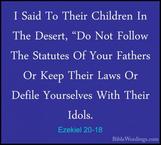 Ezekiel 20-18 - I Said To Their Children In The Desert, "Do Not FI Said To Their Children In The Desert, "Do Not Follow The Statutes Of Your Fathers Or Keep Their Laws Or Defile Yourselves With Their Idols. 