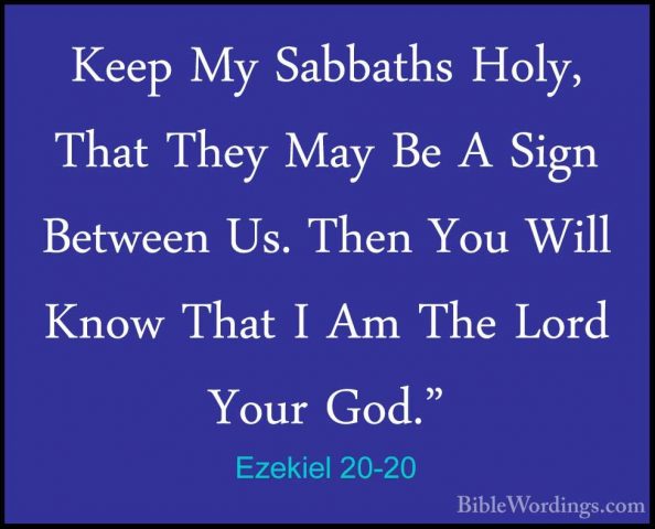 Ezekiel 20-20 - Keep My Sabbaths Holy, That They May Be A Sign BeKeep My Sabbaths Holy, That They May Be A Sign Between Us. Then You Will Know That I Am The Lord Your God." 