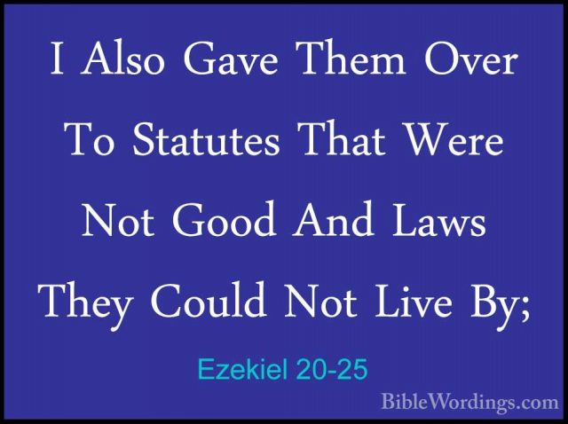 Ezekiel 20-25 - I Also Gave Them Over To Statutes That Were Not GI Also Gave Them Over To Statutes That Were Not Good And Laws They Could Not Live By; 