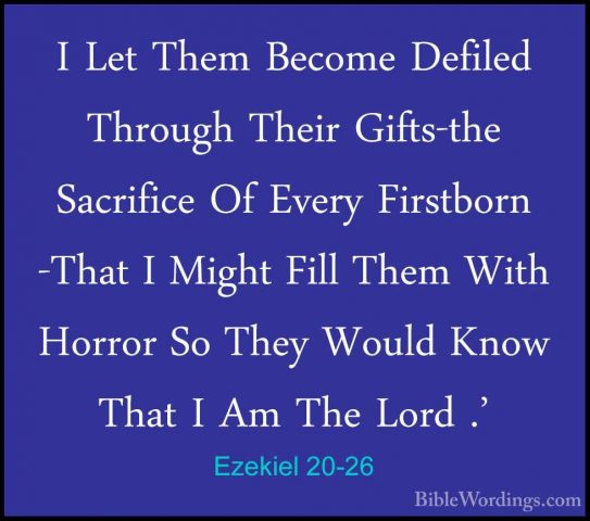 Ezekiel 20-26 - I Let Them Become Defiled Through Their Gifts-theI Let Them Become Defiled Through Their Gifts-the Sacrifice Of Every Firstborn -That I Might Fill Them With Horror So They Would Know That I Am The Lord .' 