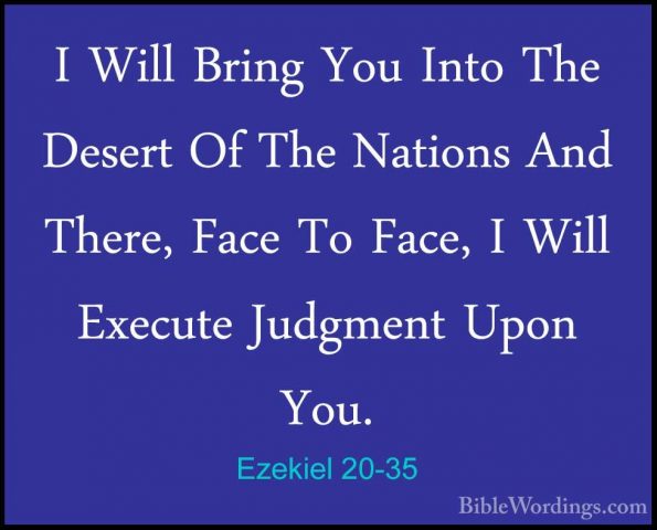 Ezekiel 20-35 - I Will Bring You Into The Desert Of The Nations AI Will Bring You Into The Desert Of The Nations And There, Face To Face, I Will Execute Judgment Upon You. 