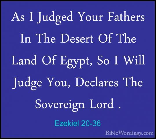 Ezekiel 20-36 - As I Judged Your Fathers In The Desert Of The LanAs I Judged Your Fathers In The Desert Of The Land Of Egypt, So I Will Judge You, Declares The Sovereign Lord . 